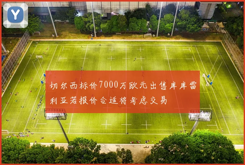 切尔西标价7000万欧元出售库库雷利亚若报价合适将考虑交易