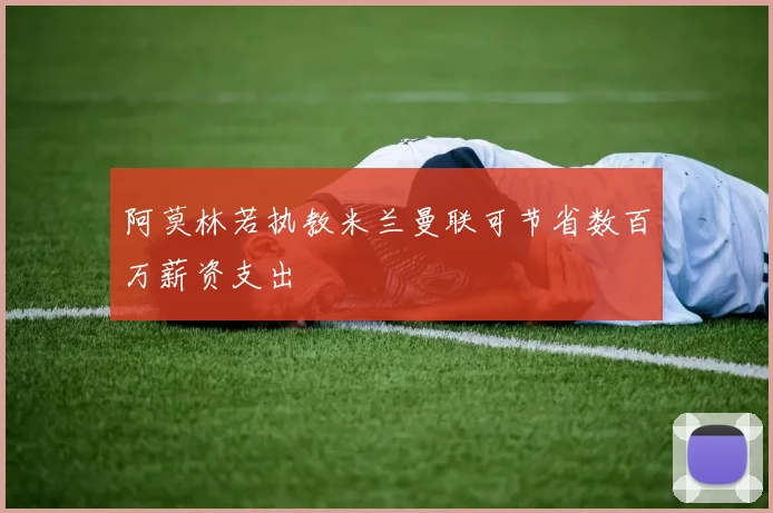 阿莫林若执教米兰曼联可节省数百万薪资支出