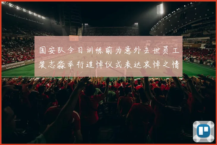 国安队今日训练前为意外去世员工裴志淼举行追悼仪式表达哀悼之情