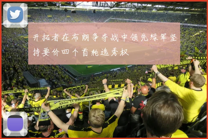 开拓者在布朗争夺战中领先绿军坚持要价四个首轮选秀权
