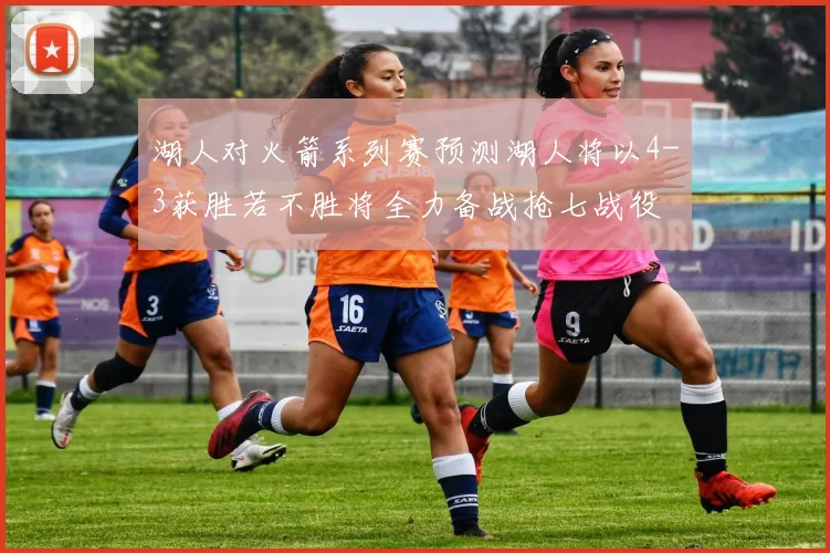 湖人对火箭系列赛预测湖人将以4-3获胜若不胜将全力备战抢七战役