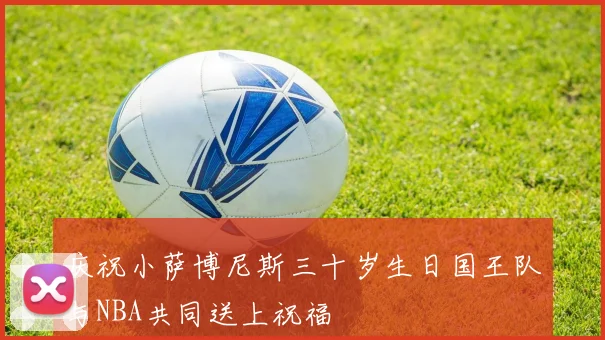 庆祝小萨博尼斯三十岁生日国王队与NBA共同送上祝福