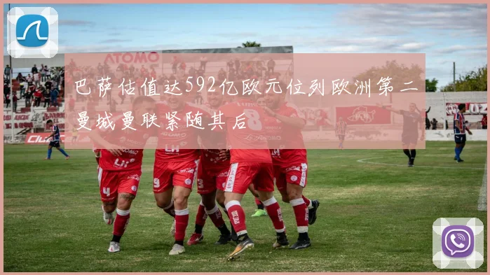 巴萨估值达592亿欧元位列欧洲第二曼城曼联紧随其后